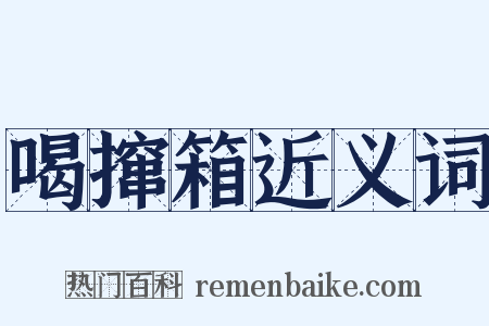 喝撺箱近义词是什么意思的图片